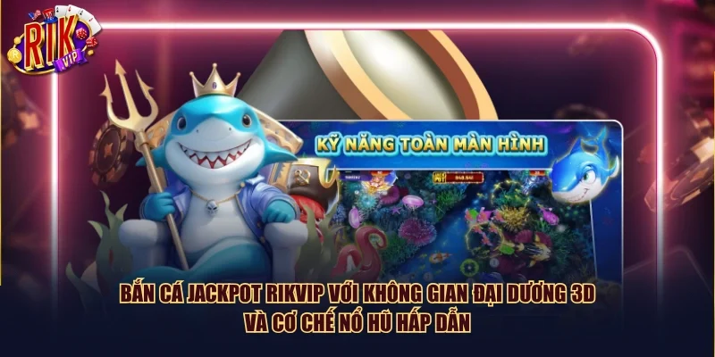 Bắn cá Jackpot Rikvip với không gian đại dương 3D và cơ chế nổ hũ hấp dẫn