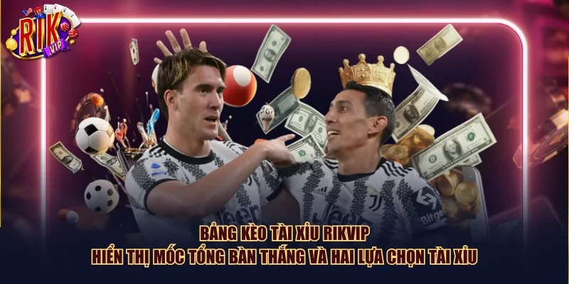 Bảng kèo tài xỉu Rikvip hiển thị mốc tổng bàn thắng và hai lựa chọn Tài Xỉu