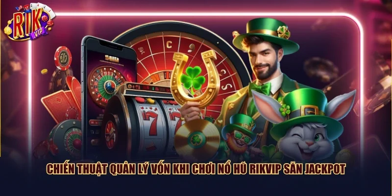 Chiến thuật quản lý vốn khi chơi nổ hũ Rikvip săn Jackpot
