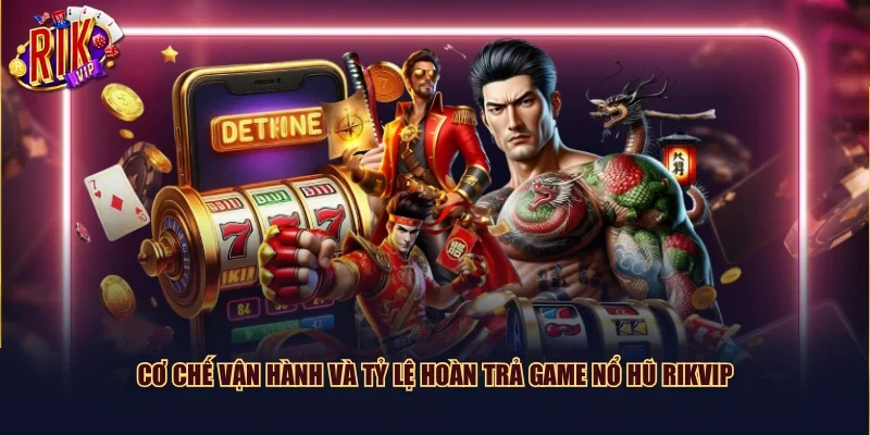 Cơ chế vận hành và tỷ lệ hoàn trả game nổ hũ Rikvip
