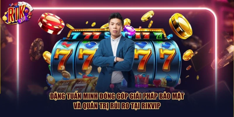 Đặng Tuấn Minh đóng góp giải pháp bảo mật và quản trị rủi ro tại Rikvip