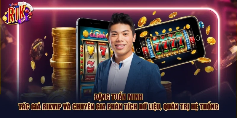 Đặng Tuấn Minh – tác giả Rikvip và chuyên gia phân tích dữ liệu, quản trị hệ thống