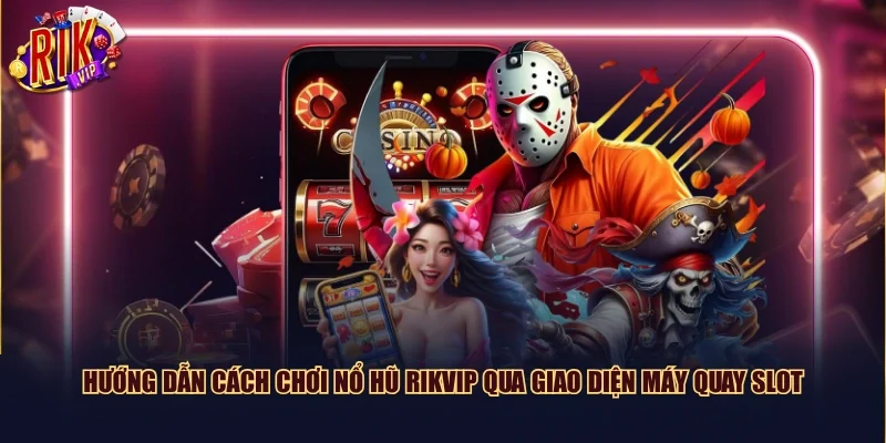 Hướng dẫn cách chơi nổ hũ Rikvip qua giao diện máy quay slot