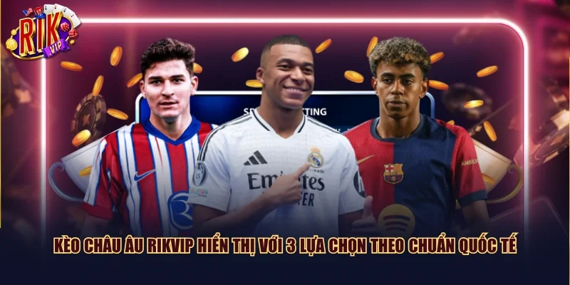 Kèo châu Âu Rikvip hiển thị với 3 lựa chọn theo chuẩn quốc tế
