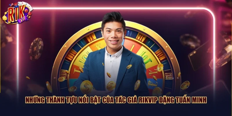Những thành tựu nổi bật của tác giả Rikvip Đặng Tuấn Minh