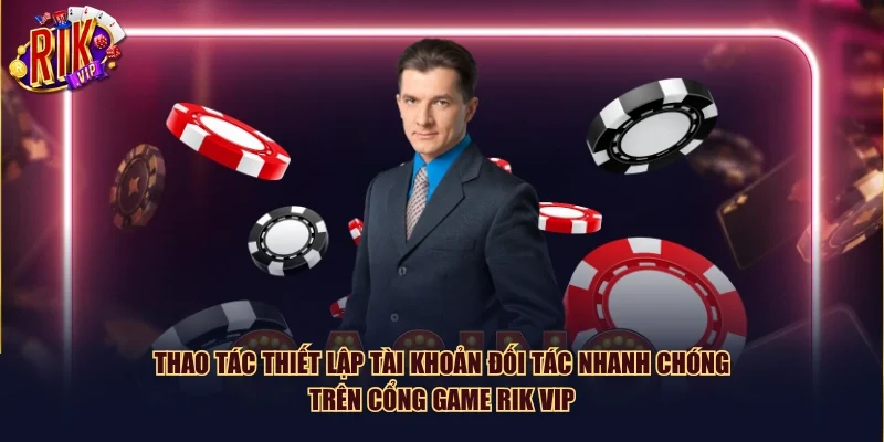 Thao tác thiết lập tài khoản đối tác nhanh chóng trên cổng game Rik Vip